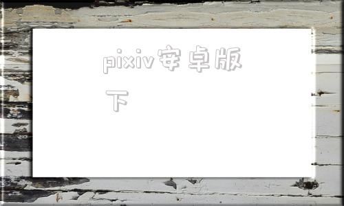 pixiv安卓版下pixiv安卓下载官网-第1张图片-太平洋在线下载