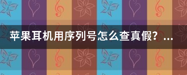 苹果破解版听音乐的软件:苹果耳机用序列号怎么查真假？还是只能用死方法来辨别真假？