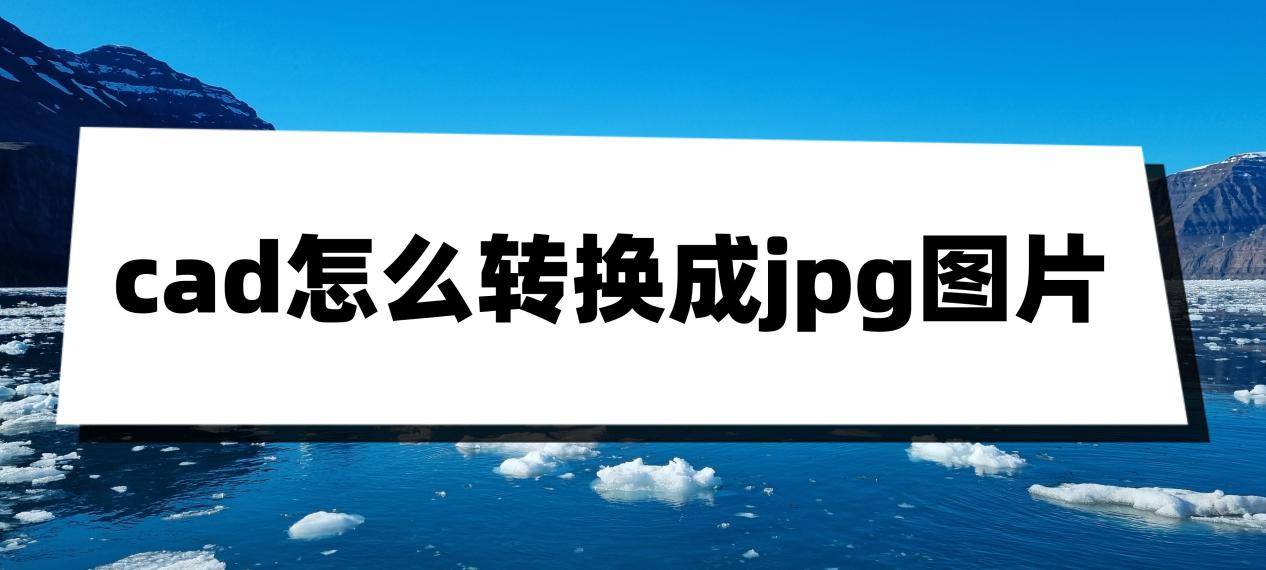 迅捷cad下载苹果版
:cad怎么转换成jpg图片？一分钟教你学会转换