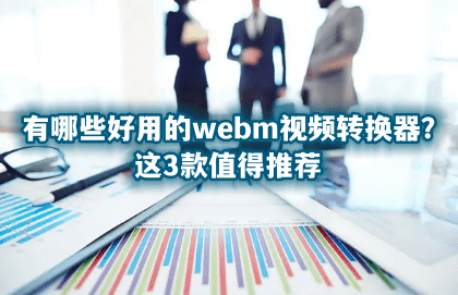 手机视频转换器:有哪些好用的webm视频转换器？这3款值得推荐