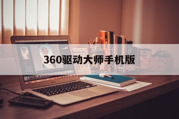360驱动大师手机版(360驱动大师手机版怎么卸载)
