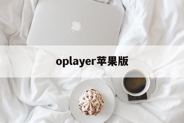 oplayer苹果版(苹果手机oplayer lite怎么用)-第2张图片-QuickQ官网