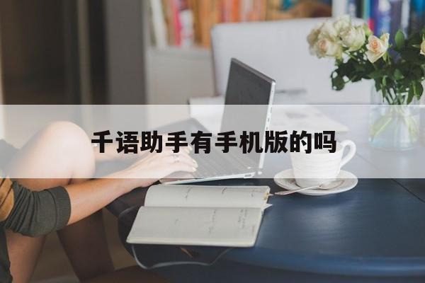千语助手有手机版的吗(千语交友app可以赚钱吗)-第3张图片-QuickQ官网