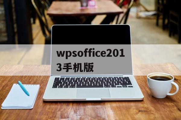 wpsoffice2013手机版(wps office 手机版2019)