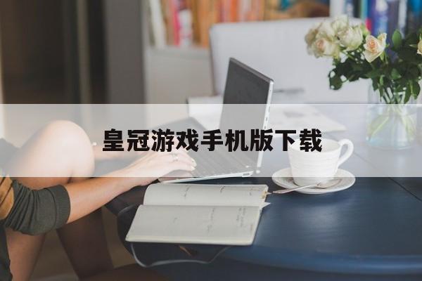 皇冠游戏手机版下载(皇冠手机娱乐游戏平台)-第2张图片-QuickQ官网